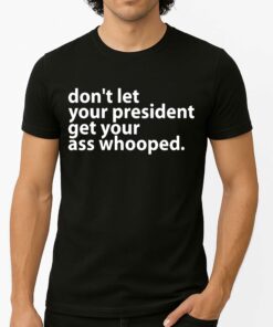 Dont Let Your President Get Your Ass Whooped Shirt 1