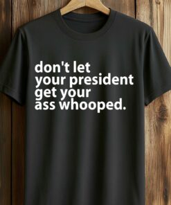 Dont Let Your President Get Your Ass Whooped Shirt 2