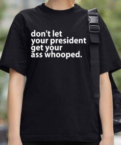 Dont Let Your President Get Your Ass Whooped Shirt 3