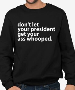 Dont Let Your President Get Your Ass Whooped Shirt 4