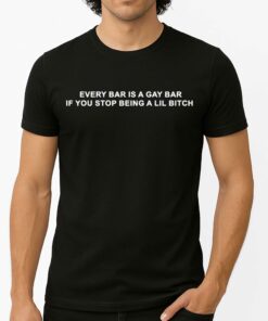 Every Bar Is A Gay Bar If You Stop Being A Lil Bitch Shirt