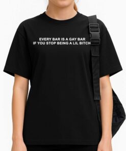 Every Bar Is A Gay Bar If You Stop Being A Lil Bitch Shirt 3