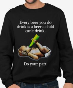 Every Beer You Do Drink Is A Beer A Child Cant Drink Do Your Part Shirt 4
