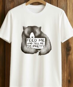 Feed Me And Tell Me I’m Pretty Shirt