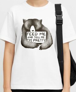 Feed Me And Tell Me Im Pretty Shirt 3