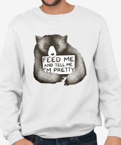 Feed Me And Tell Me Im Pretty Shirt 4