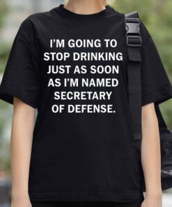 Fred Wellman I'm Going To Stop Drinking Just As Soon As I'm Named Secretary Of Defense Shirt 4