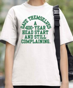 Gave Themselves A 400 Year Head Start And Still Complaining Shirt 4