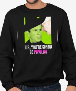 George W Bush Sir Youre Gonna Be Popular Shirt 3