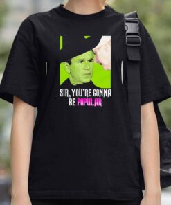 George W Bush Sir Youre Gonna Be Popular Shirt 4