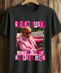 Get In Loser Were Taking America Back Shirt 3