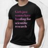 Girls Just Wanna Have Funding For Scientific Research Shirt