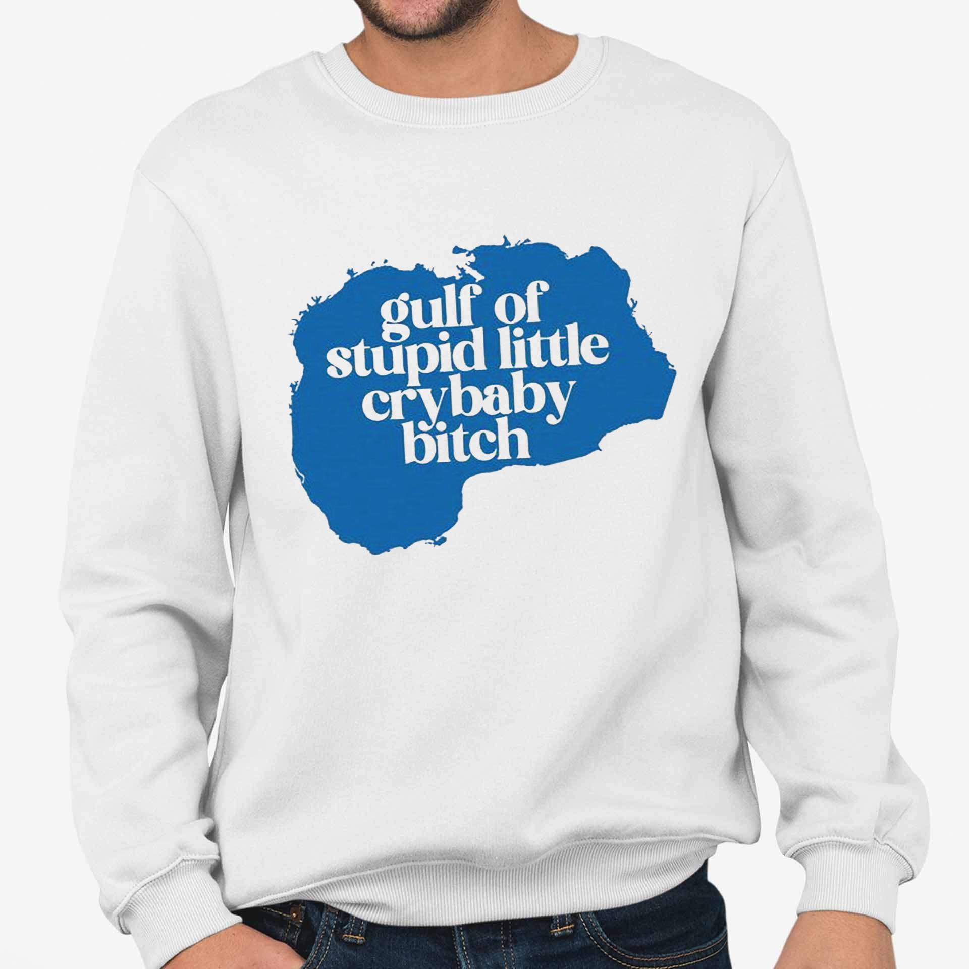Gulf Of Stupid Little Crybaby Bitch Shirt Gulf Of Stupid Little Crybaby Bitch Shirt