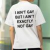 I Ain’t But I Ain’t Exactly Not Gay Shirt