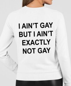 I Ain’t But I Ain’t Exactly Not Gay Shirt