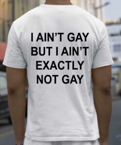 I Aint But I Aint Exactly Not Gay Shirt 3