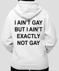 I Aint But I Aint Exactly Not Gay Shirt 4