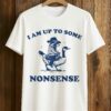 I Am Up To Some Nonsense Shirt