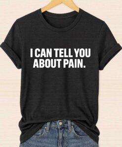 I Can Tell You About Pain Shirt