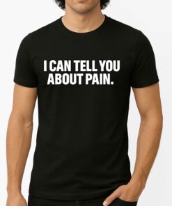 I Can Tell You About Pain Shirt