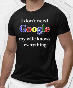 I Don’t Need Google My Wife Knows Everything Shirt