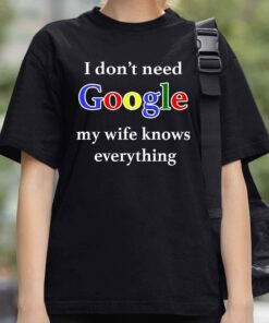 I Dont Need Google My Wife Knows Everything Shirt 3