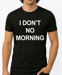 I Don’t No Morning Shirt