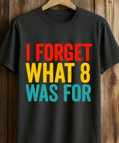 I Forget What 8 Was For Shirt