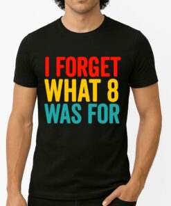 I Forget What 8 Was For Shirt