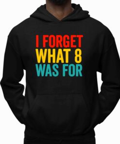 I Forget What 8 Was For Shirt 5