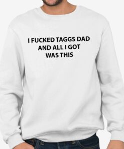 I Fucked Taggs Dad And All I Got Was This Shirt 2 I Fucked Taggs Dad And All I Got Was This Shirt 3