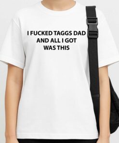 I Fucked Taggs Dad And All I Got Was This Shirt 3 I Fucked Taggs Dad And All I Got Was This Shirt 4