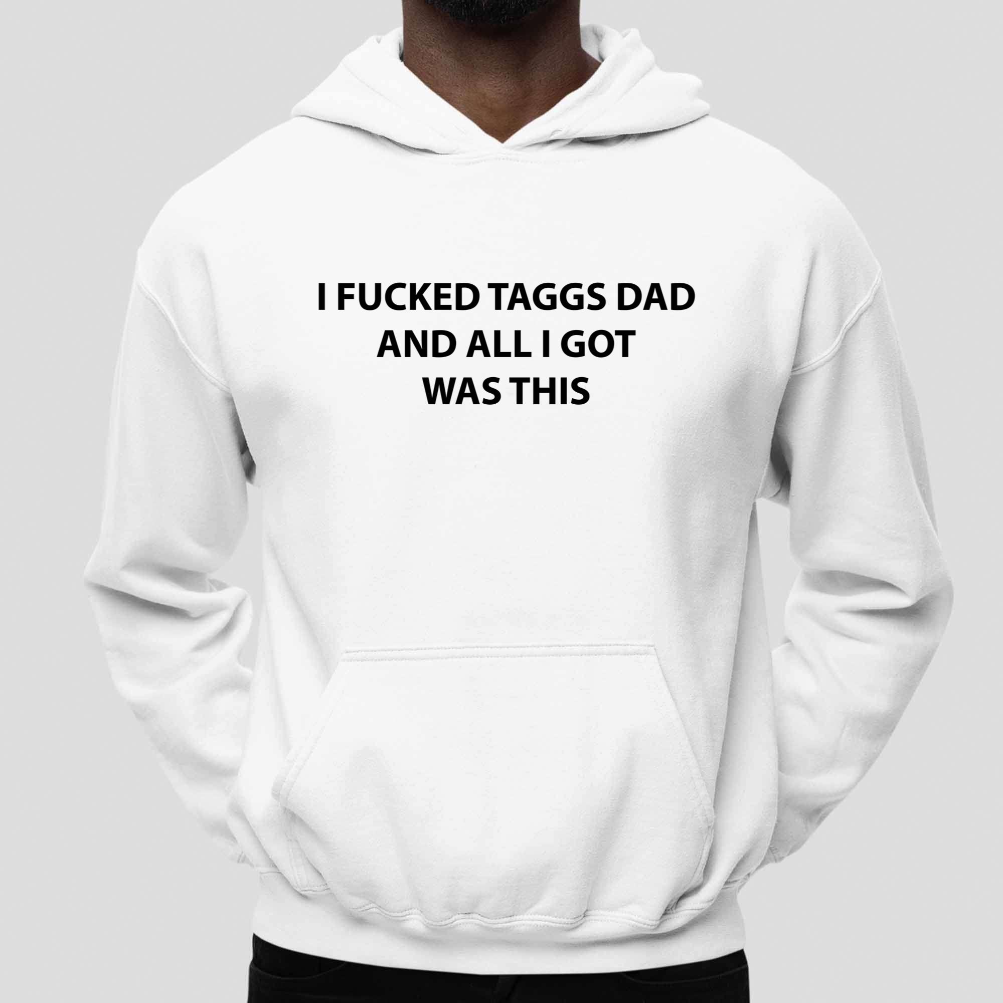 I Fucked Taggs Dad And All I Got Was This Shirt I Fucked Taggs Dad And All I Got Was This Shirt