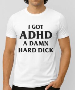 I Got ADHD A Damn Hard Dick Shirt