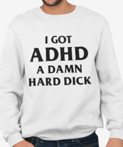 I Got ADHD A Damn Hard Dick Shirt 2 I Got ADHD A Damn Hard Dick Shirt 3