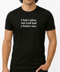 I Had A Plan But God had A Better One Shirt 1