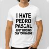 I Hate Pedro Pascal Just Kidding Can You Imagine Shirt