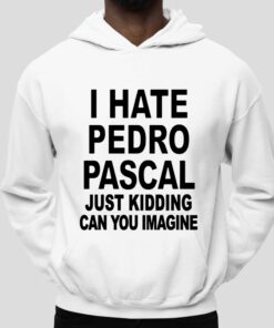 I Hate Pedro Pascal Just Kidding Can You Imagine Shirt 5
