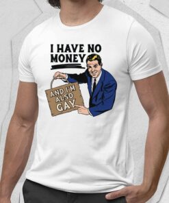 I Have No Money And I’m Also Gay Shirt