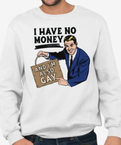I Have No Money And I’m Also Gay Shirt