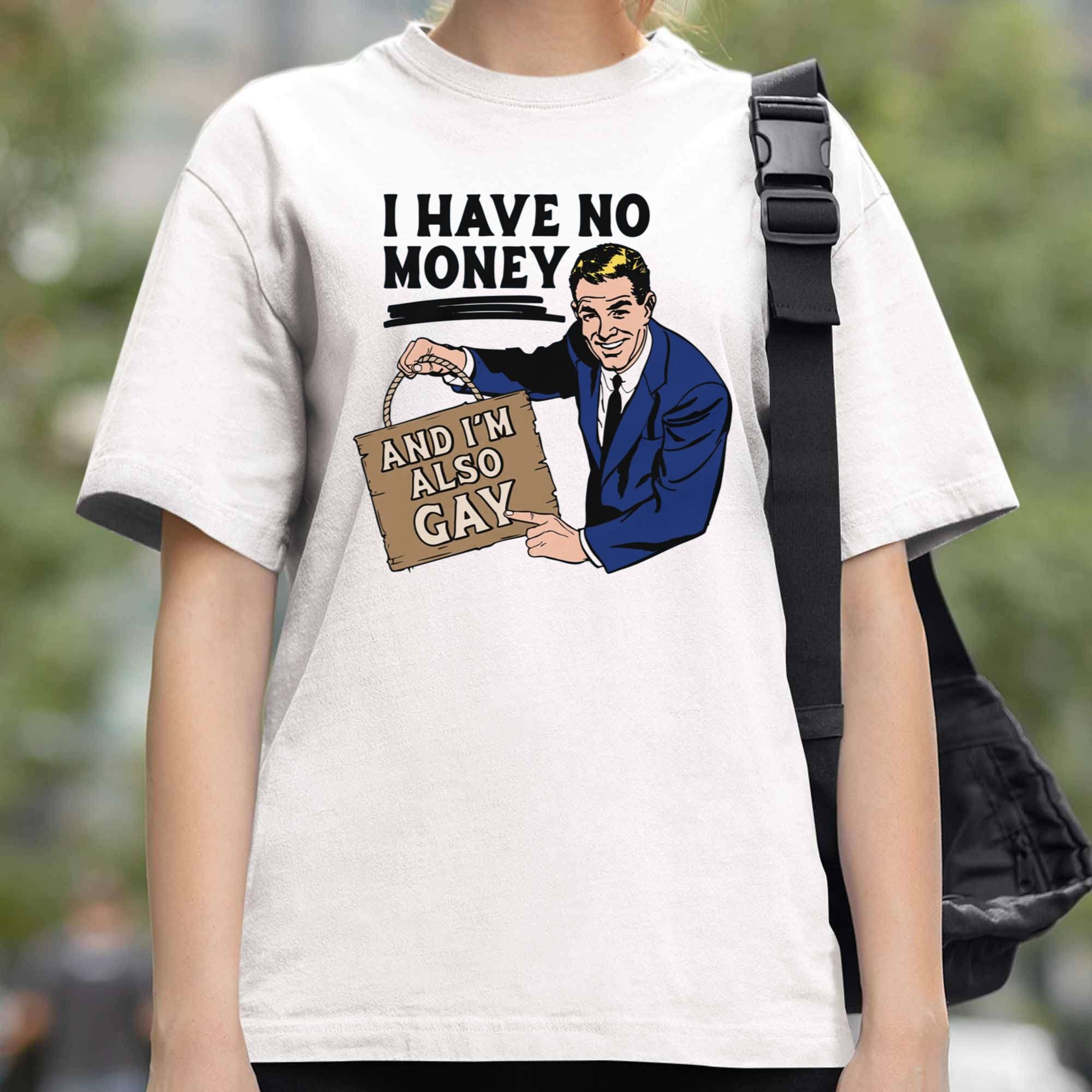 I Have No Money And I'm Also Gay Shirt I Have No Money And I'm Also Gay Shirt