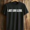 I Just Look Illegal Shirt