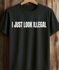 I Just Look Illegal Shirt