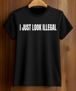 I Just Look Illegal Shirt