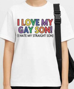 I Love My Gay Son I Hate My Straight Son Shirt 2 I Love My Gay Son I Hate My Straight Son Shirt 3