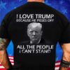 I Love Trump Because He Pisses Off All The People I Can’t Stand Shirt