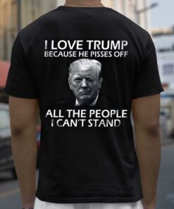 I Love Trump Because He Pisses Off All The People I Can’t Stand Shirt