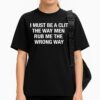 I Must Be A Clit The Way Men Rub Me The Wrong Way Shirt