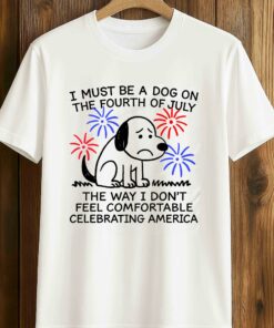 I Must Be A Dog On The Fourth Of July Shirt