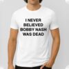 I Never Believe Body Nash Was Dead Shirt